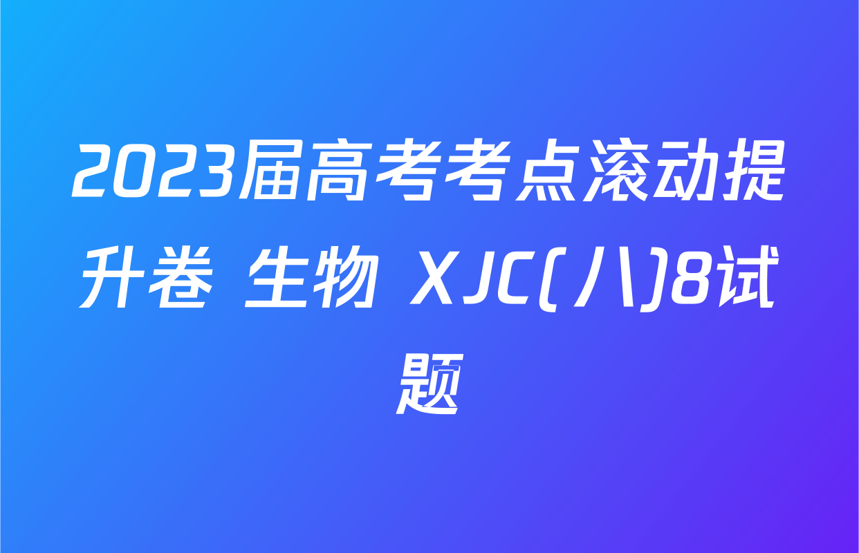 2023届高考考点滚动提升卷 生物 XJC(八)8试题
