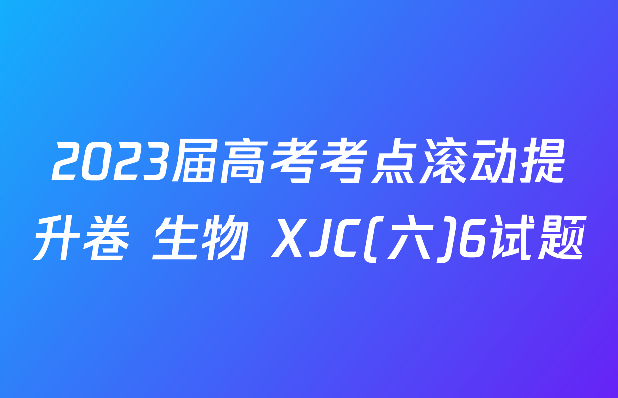2023届高考考点滚动提升卷 生物 XJC(六)6试题