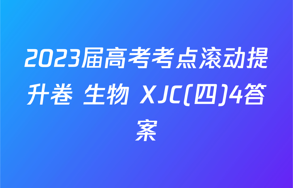 2023届高考考点滚动提升卷 生物 XJC(四)4答案