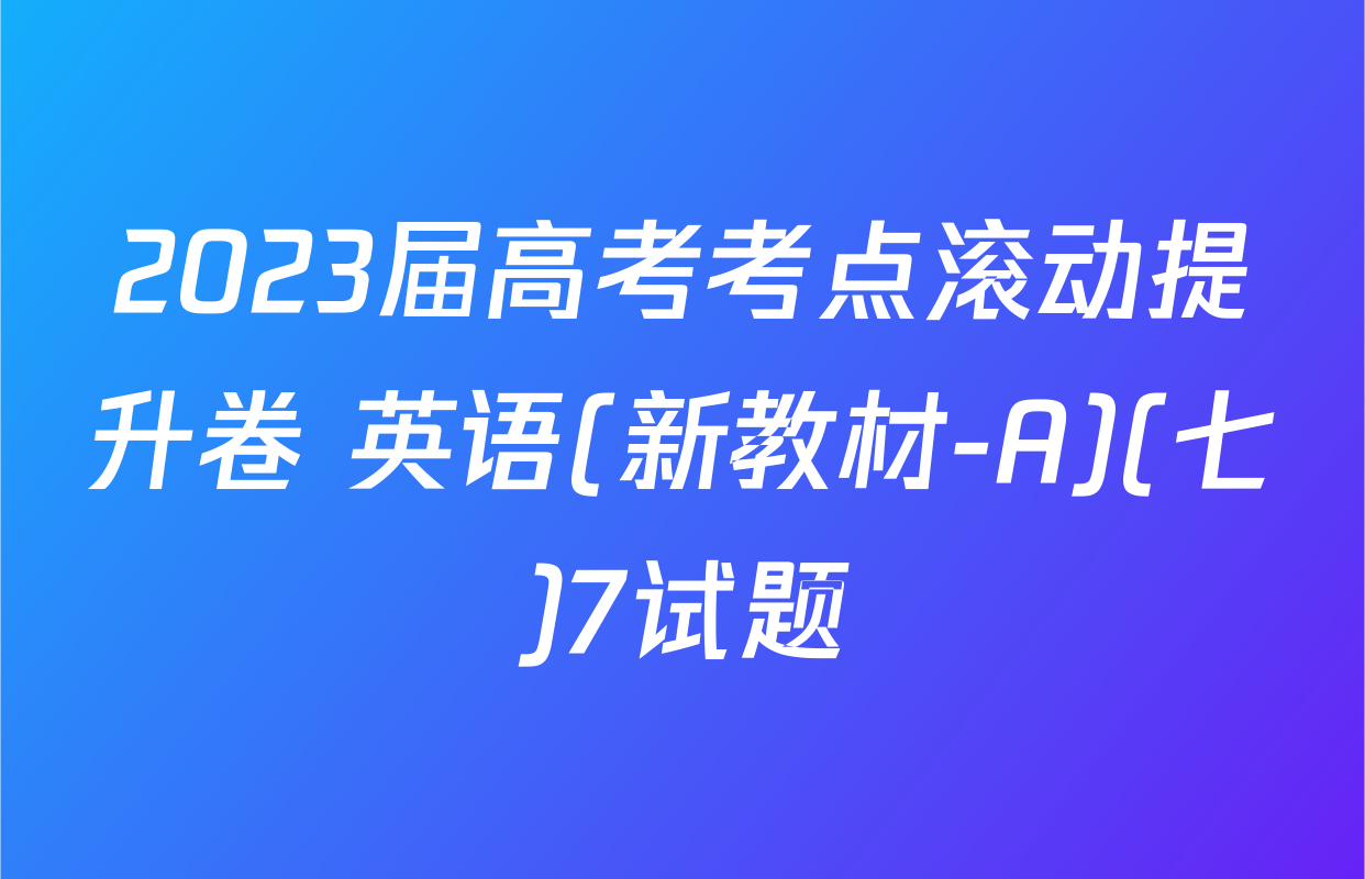 2023届高考考点滚动提升卷 英语(新教材-A)(七)7试题