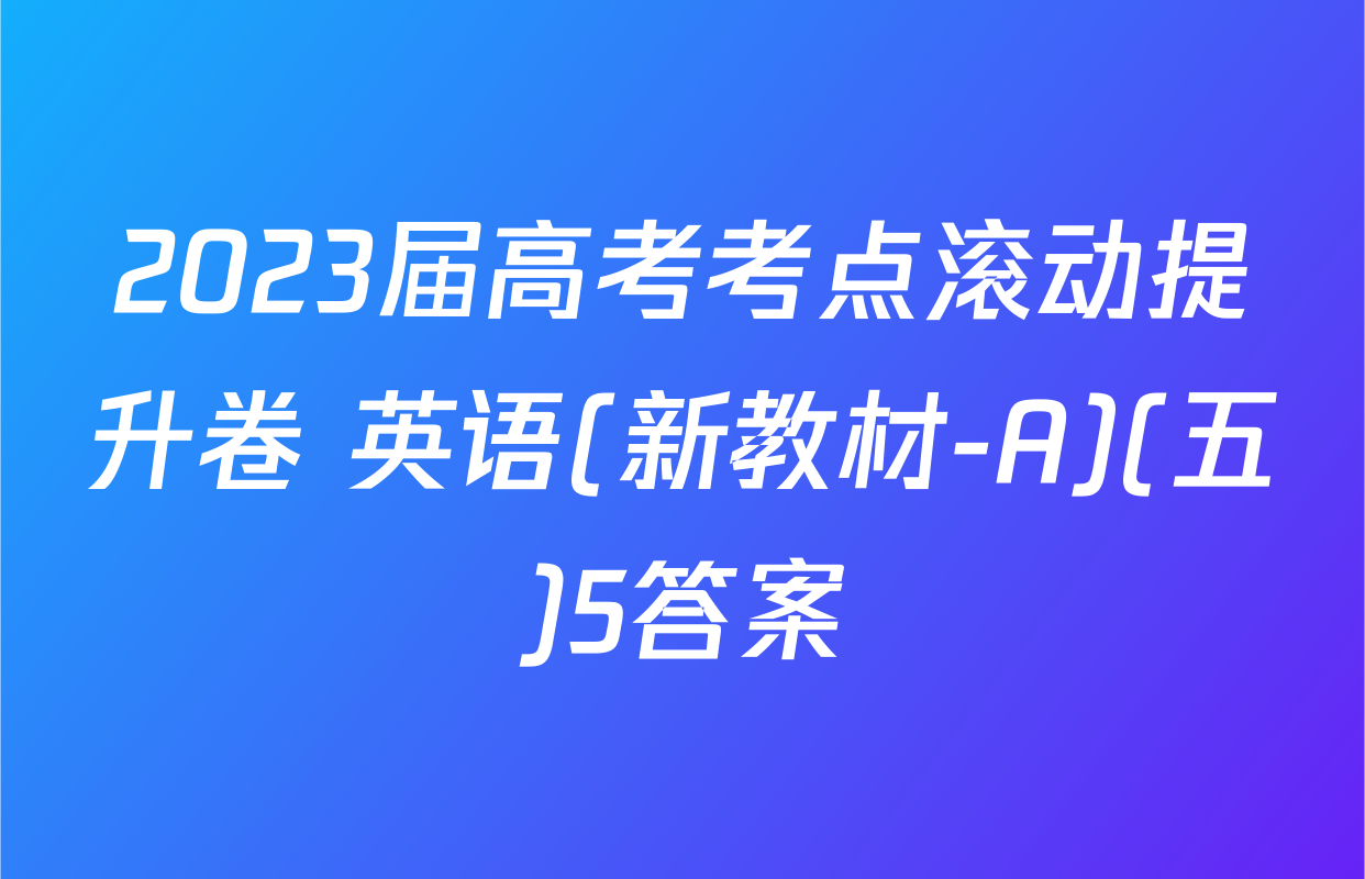 2023届高考考点滚动提升卷 英语(新教材-A)(五)5答案