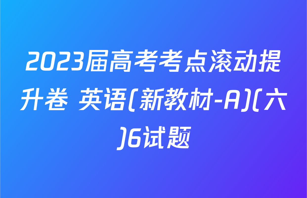 2023届高考考点滚动提升卷 英语(新教材-A)(六)6试题
