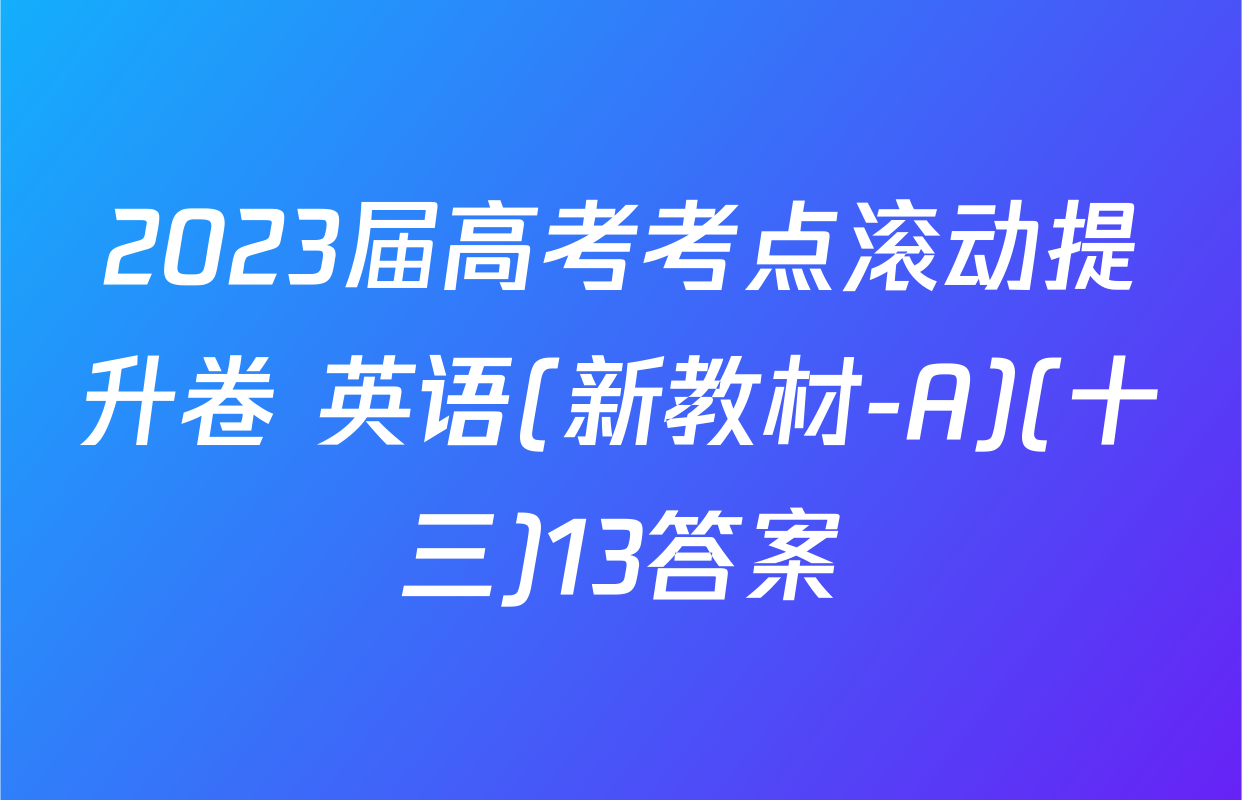 2023届高考考点滚动提升卷 英语(新教材-A)(十三)13答案