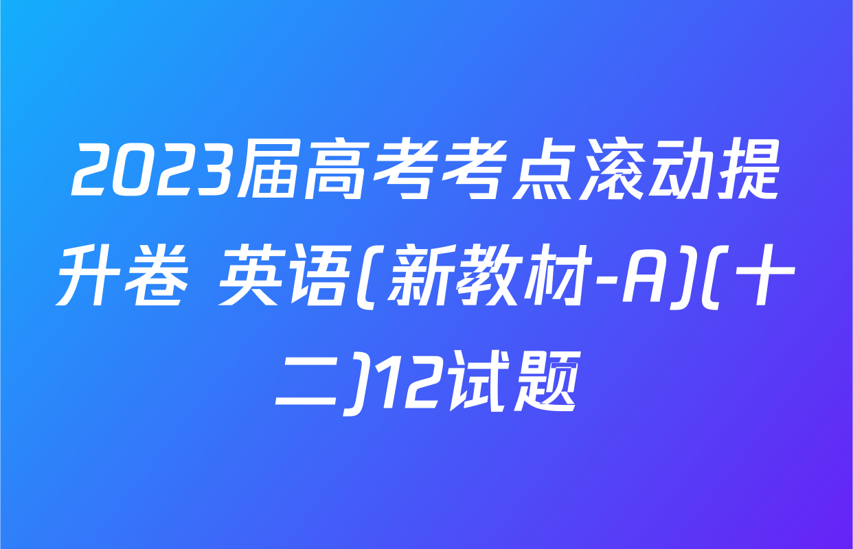 2023届高考考点滚动提升卷 英语(新教材-A)(十二)12试题
