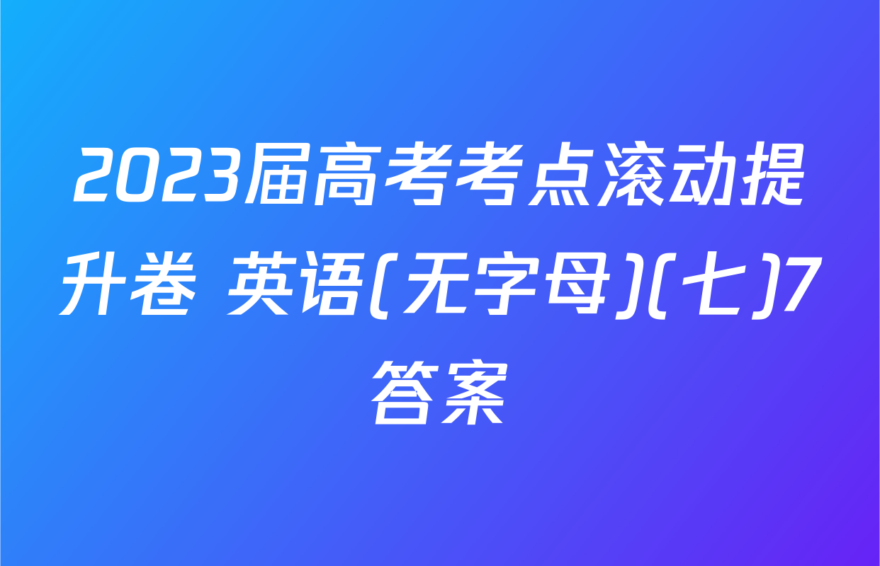 2023届高考考点滚动提升卷 英语(无字母)(七)7答案