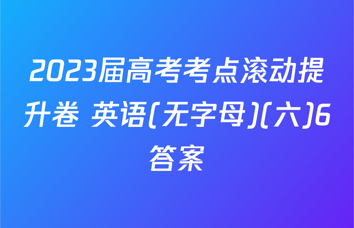 2023届高考考点滚动提升卷 英语(无字母)(六)6答案