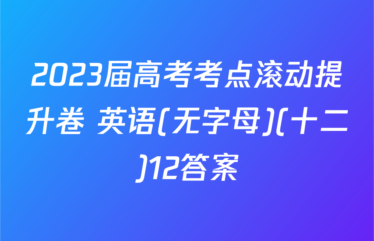 2023届高考考点滚动提升卷 英语(无字母)(十二)12答案