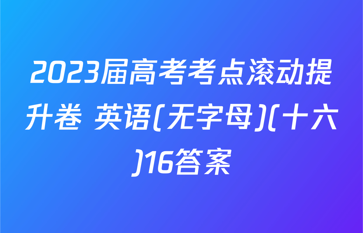 2023届高考考点滚动提升卷 英语(无字母)(十六)16答案