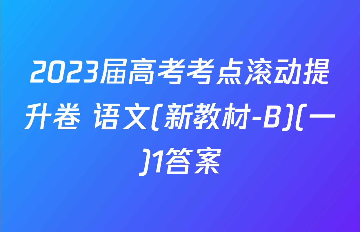 2023届高考考点滚动提升卷 语文(新教材-B)(一)1答案
