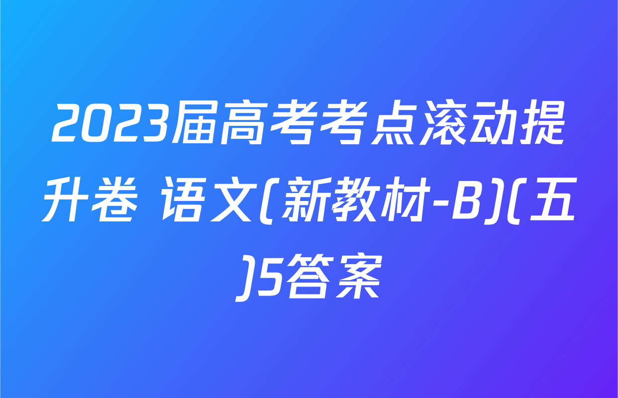 2023届高考考点滚动提升卷 语文(新教材-B)(五)5答案