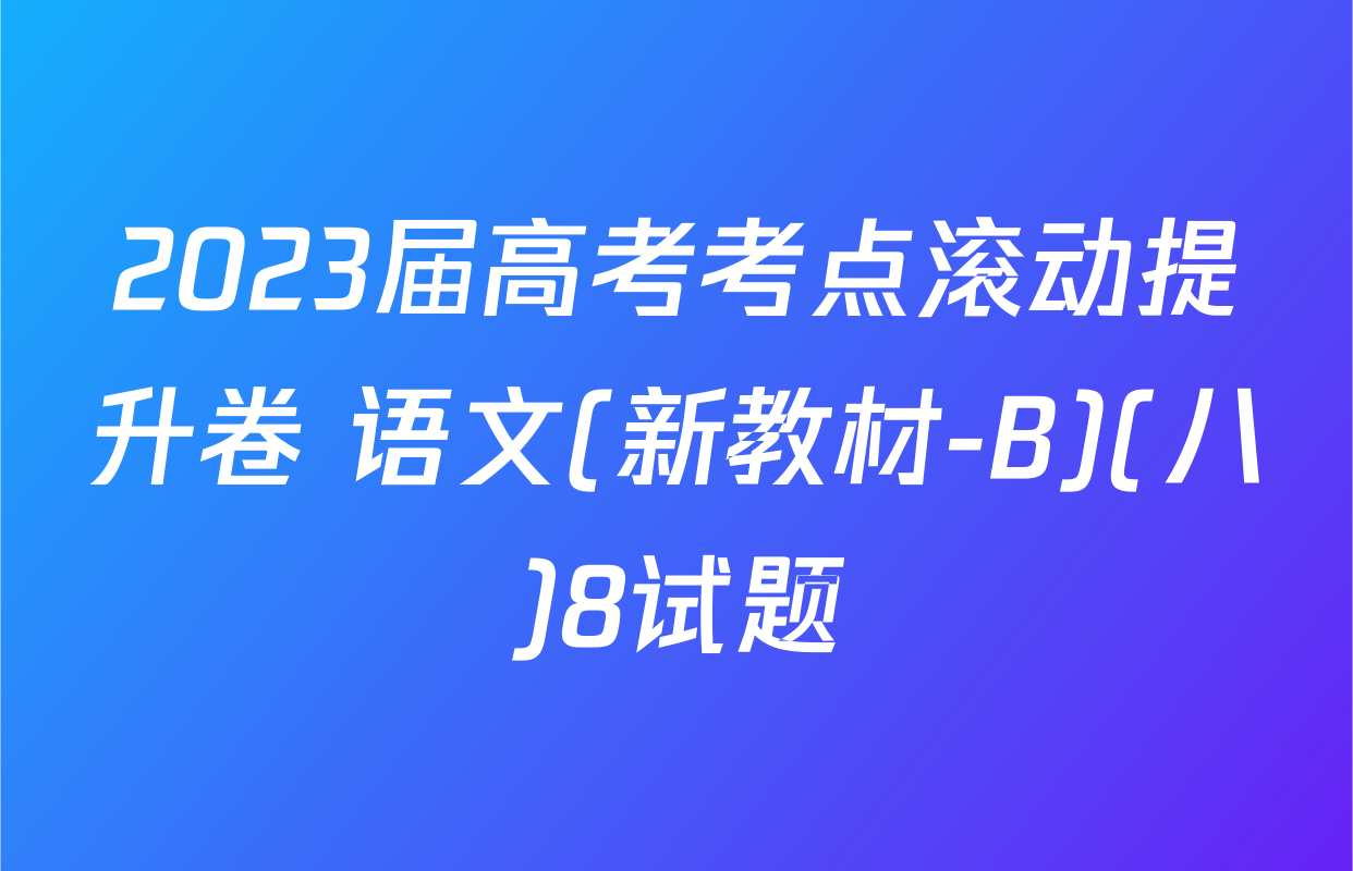 2023届高考考点滚动提升卷 语文(新教材-B)(八)8试题