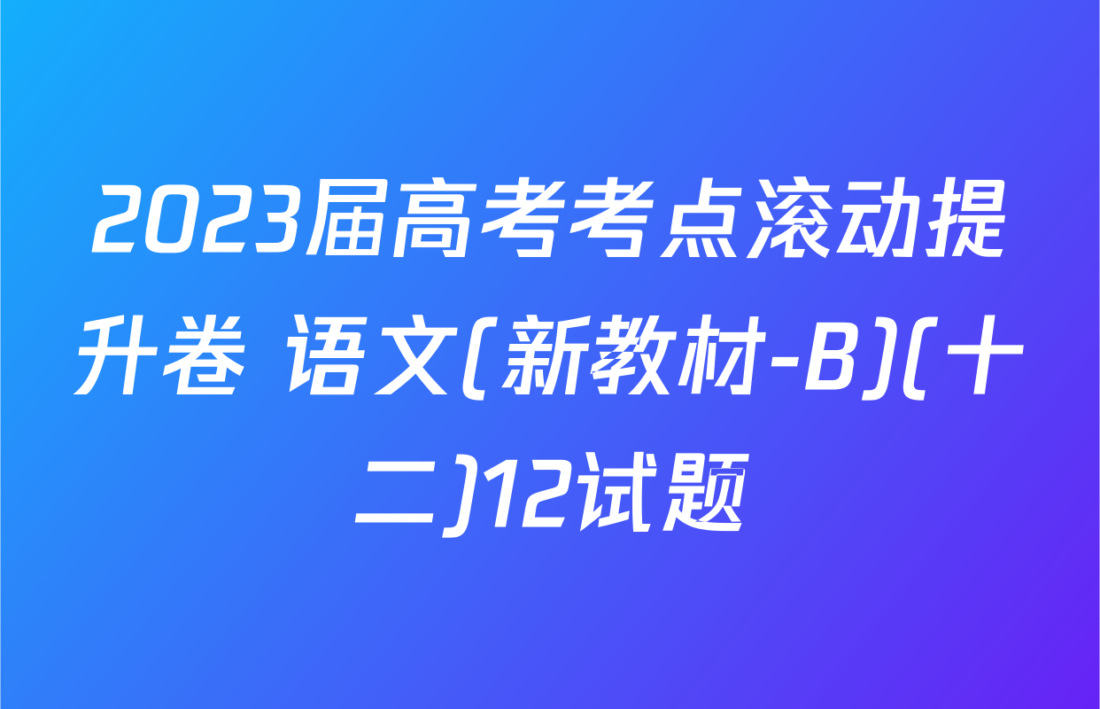 2023届高考考点滚动提升卷 语文(新教材-B)(十二)12试题