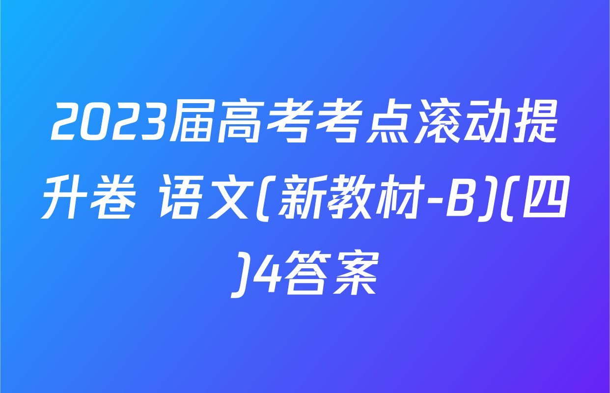 2023届高考考点滚动提升卷 语文(新教材-B)(四)4答案