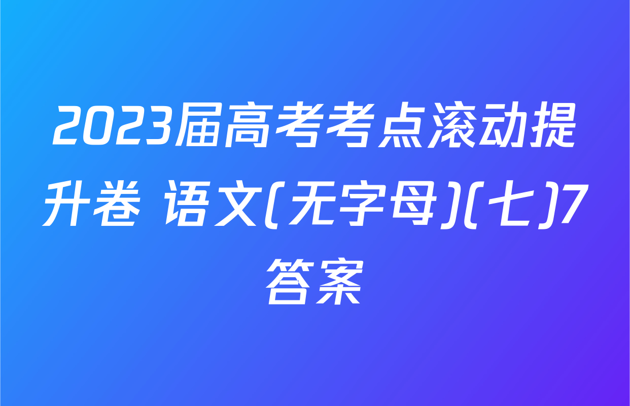 2023届高考考点滚动提升卷 语文(无字母)(七)7答案