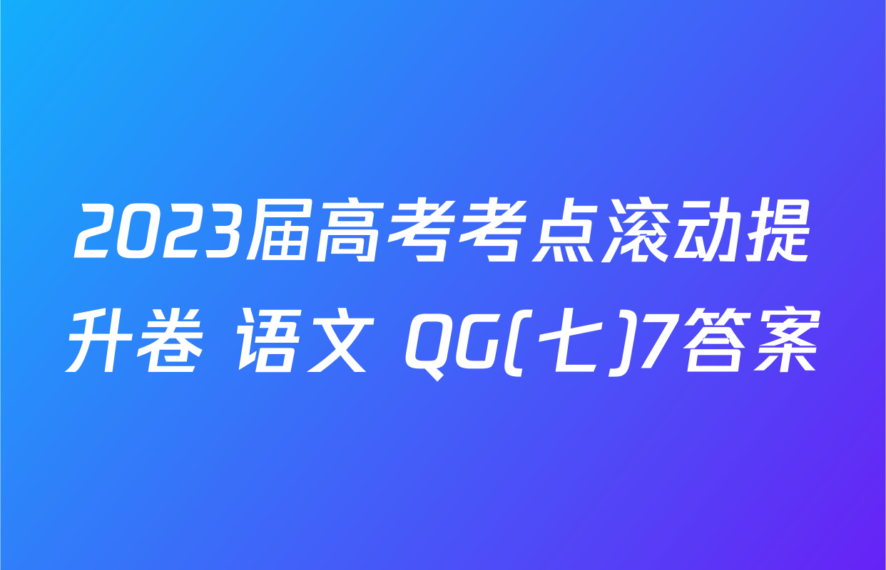 2023届高考考点滚动提升卷 语文 QG(七)7答案