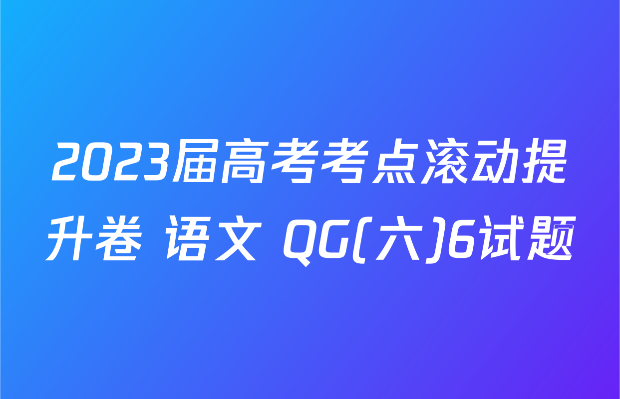 2023届高考考点滚动提升卷 语文 QG(六)6试题