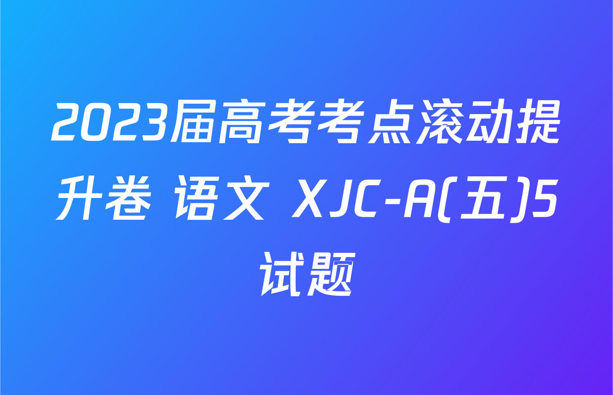 2023届高考考点滚动提升卷 语文 XJC-A(五)5试题