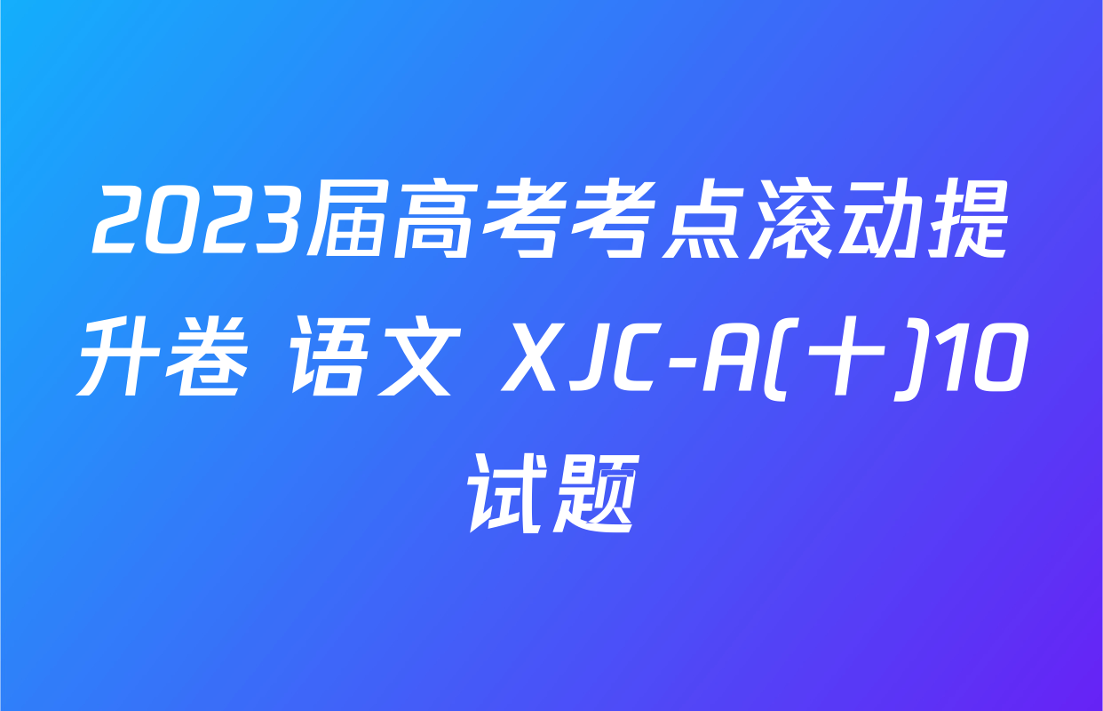 2023届高考考点滚动提升卷 语文 XJC-A(十)10试题