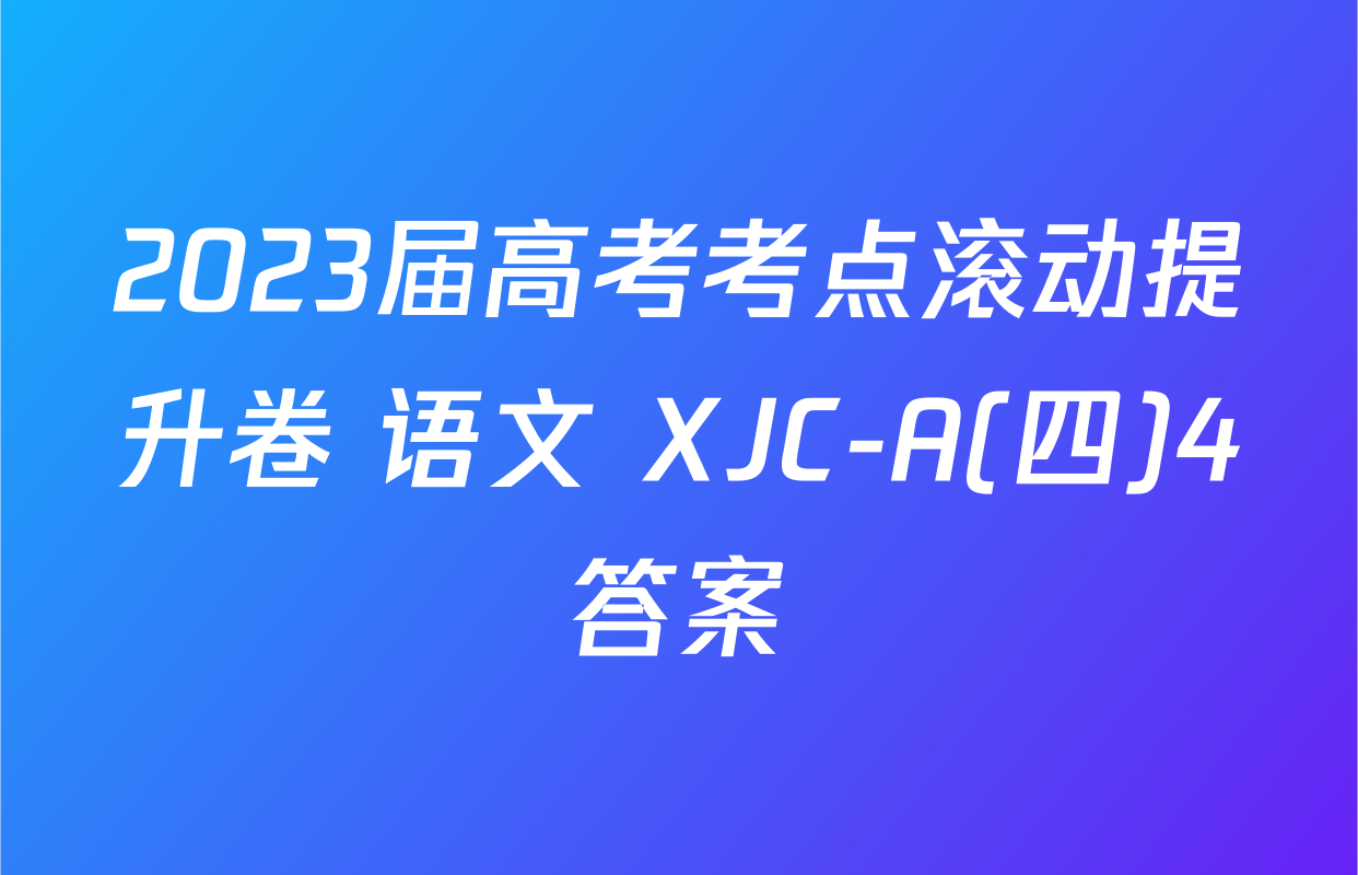 2023届高考考点滚动提升卷 语文 XJC-A(四)4答案