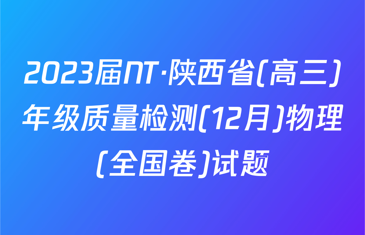 2023届NT·陕西省(高三)年级质量检测(12月)物理(全国卷)试题