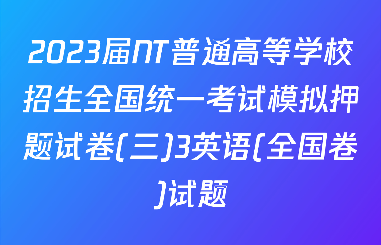 2023届NT普通高等学校招生全国统一考试模拟押题试卷(三)3英语(全国卷)试题