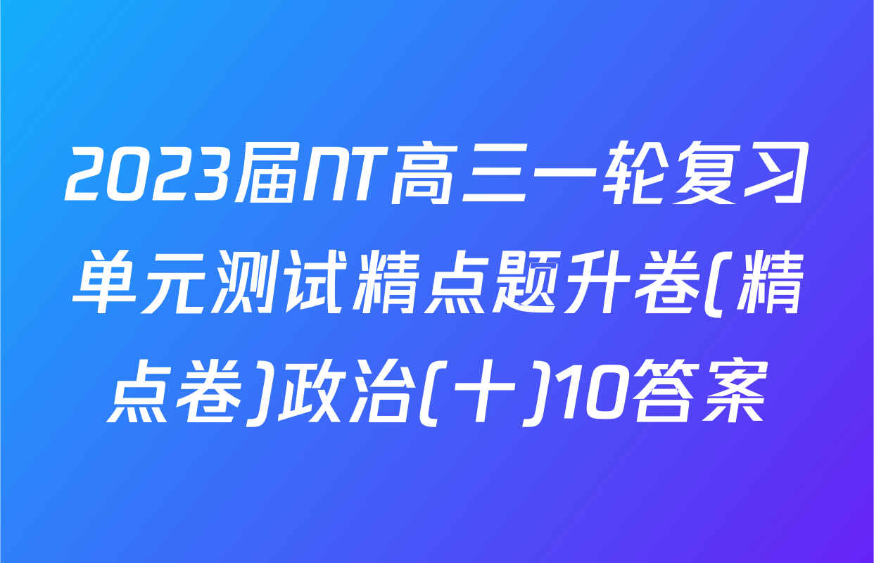 2023届NT高三一轮复习单元测试精点题升卷(精点卷)政治(十)10答案