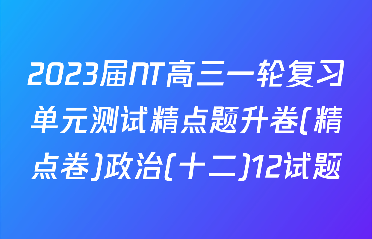 2023届NT高三一轮复习单元测试精点题升卷(精点卷)政治(十二)12试题