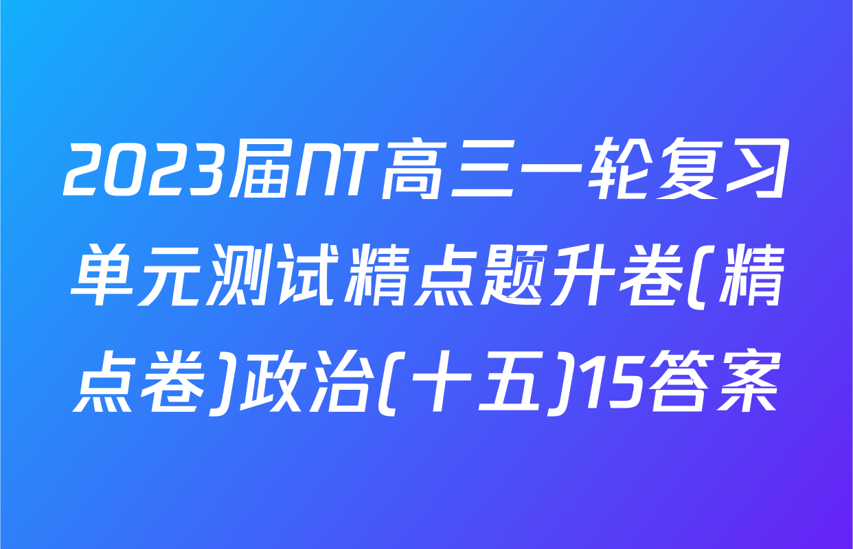 2023届NT高三一轮复习单元测试精点题升卷(精点卷)政治(十五)15答案
