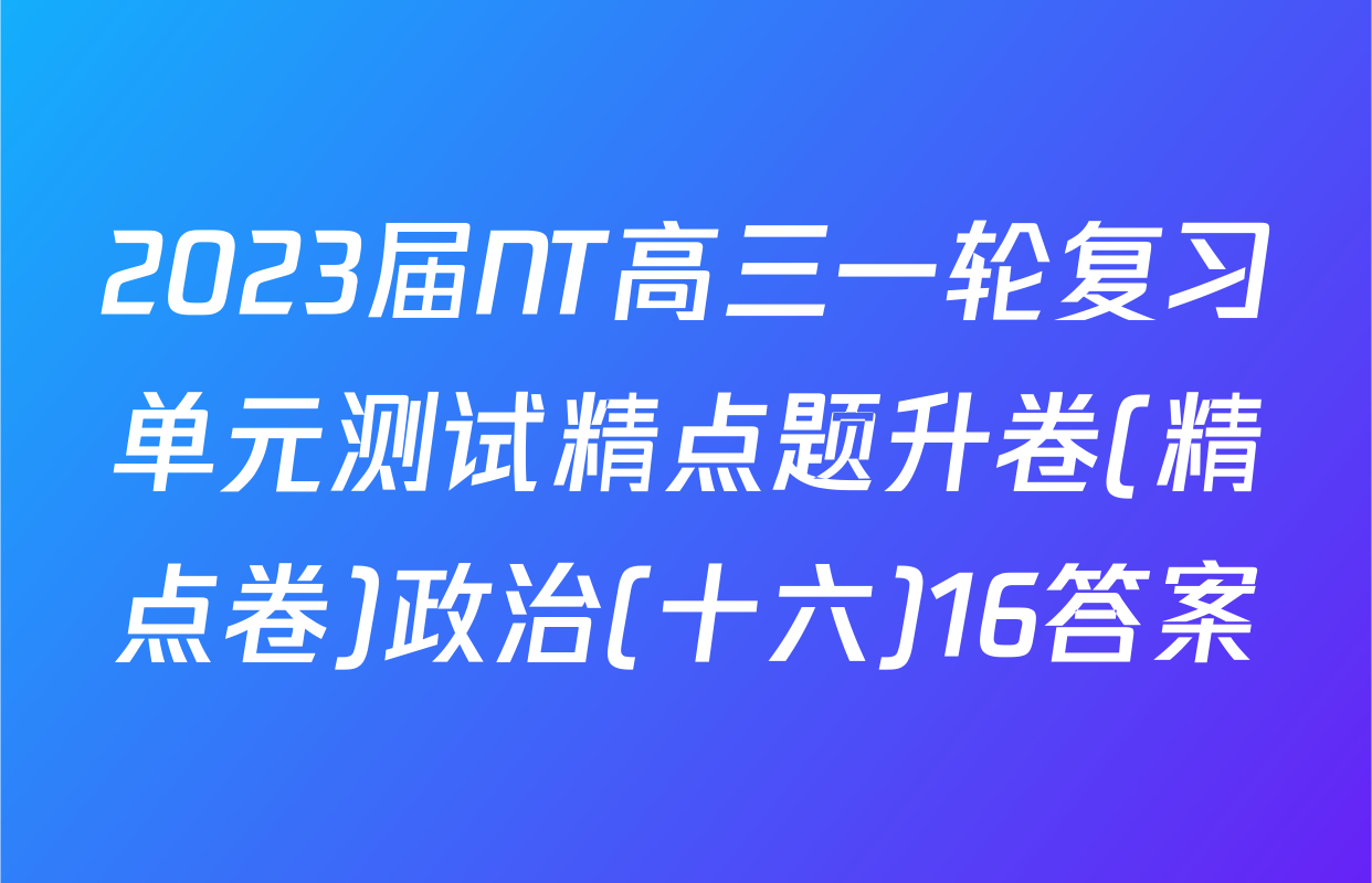 2023届NT高三一轮复习单元测试精点题升卷(精点卷)政治(十六)16答案