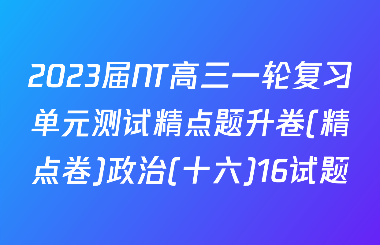 2023届NT高三一轮复习单元测试精点题升卷(精点卷)政治(十六)16试题