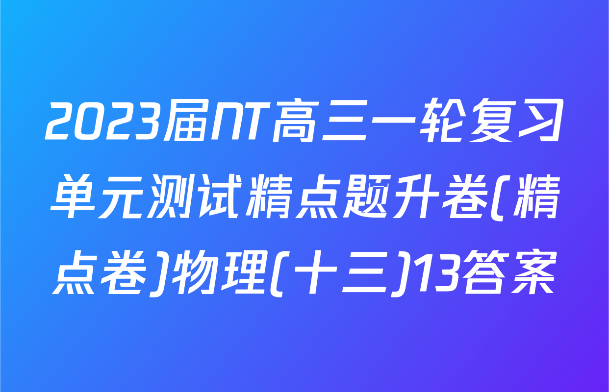 2023届NT高三一轮复习单元测试精点题升卷(精点卷)物理(十三)13答案