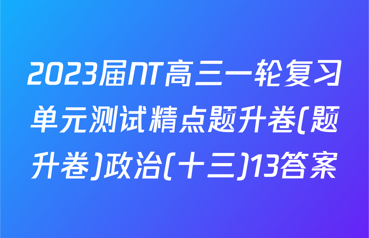 2023届NT高三一轮复习单元测试精点题升卷(题升卷)政治(十三)13答案