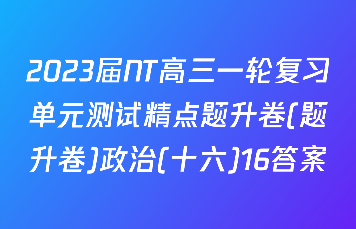2023届NT高三一轮复习单元测试精点题升卷(题升卷)政治(十六)16答案