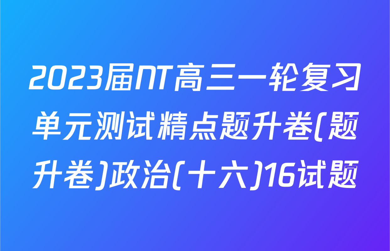 2023届NT高三一轮复习单元测试精点题升卷(题升卷)政治(十六)16试题