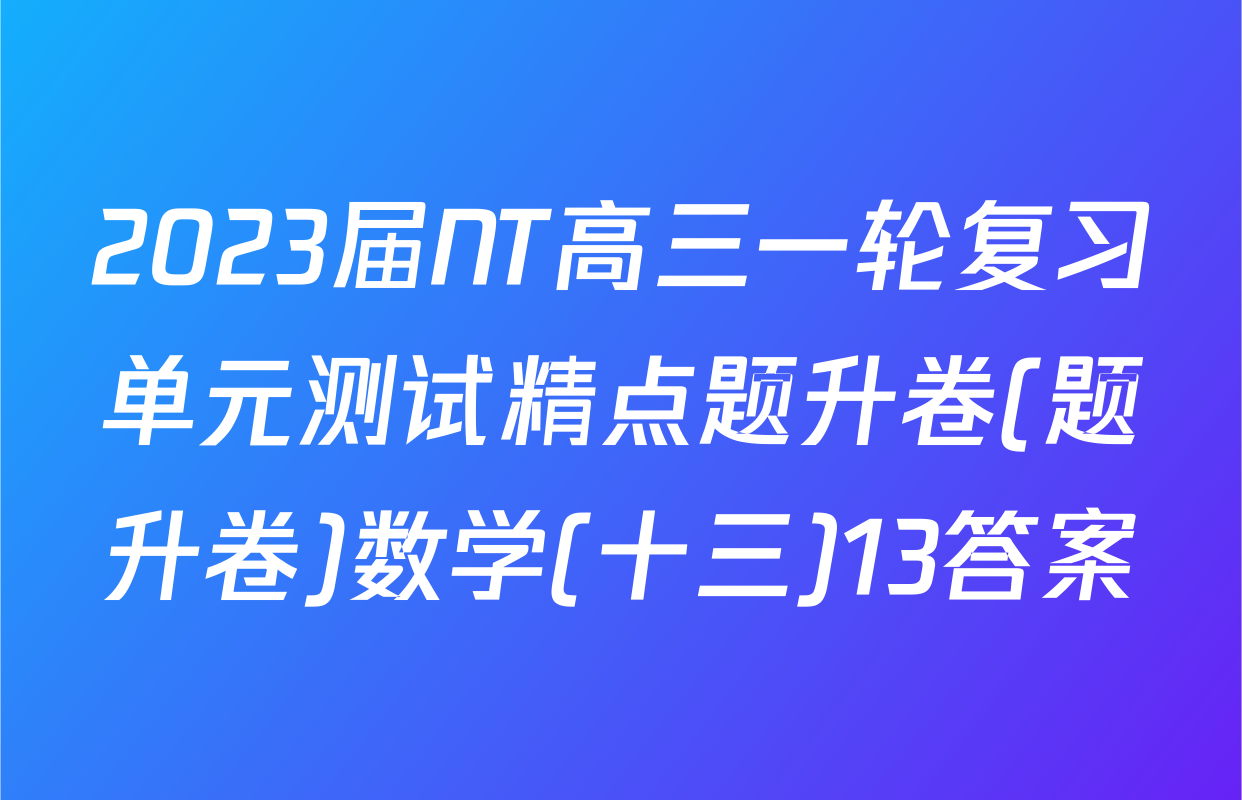 2023届NT高三一轮复习单元测试精点题升卷(题升卷)数学(十三)13答案