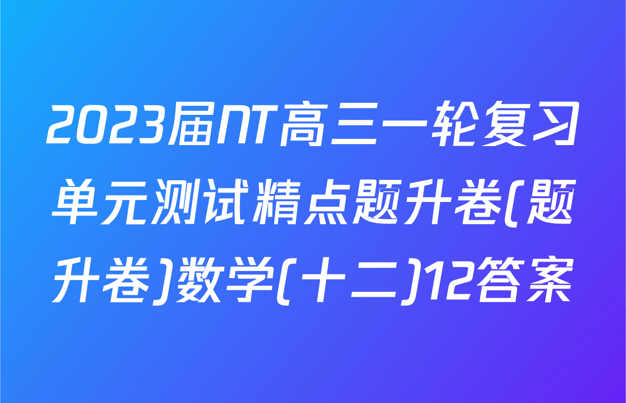 2023届NT高三一轮复习单元测试精点题升卷(题升卷)数学(十二)12答案