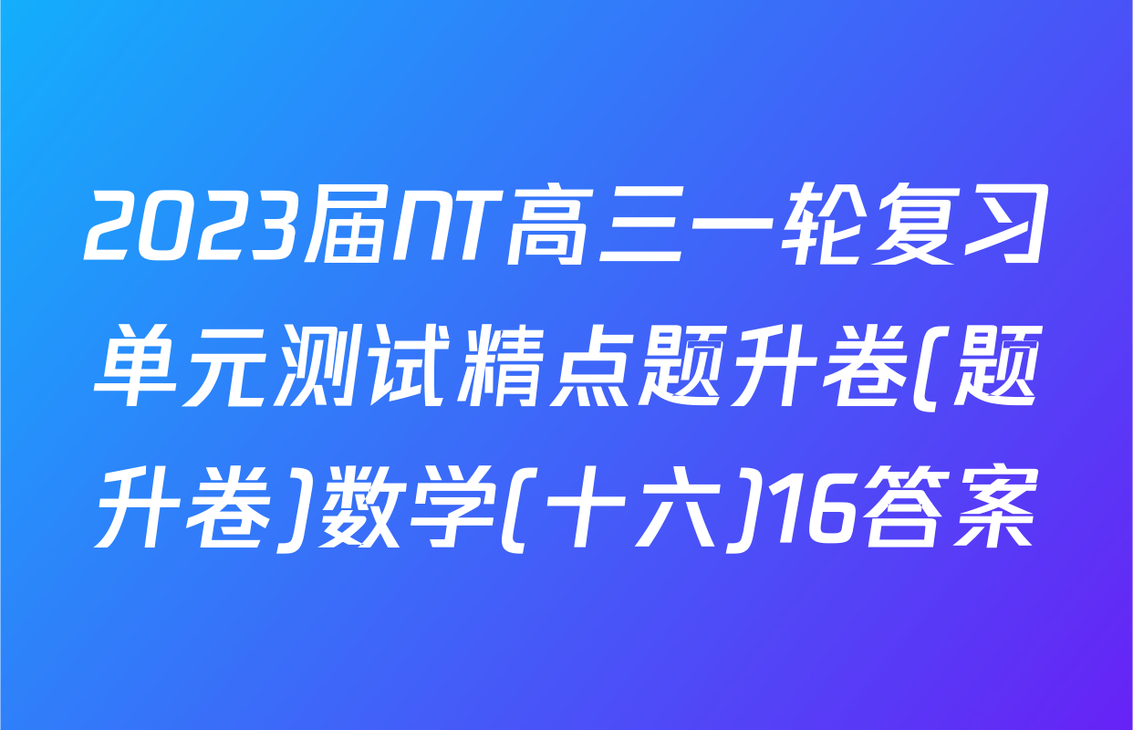 2023届NT高三一轮复习单元测试精点题升卷(题升卷)数学(十六)16答案