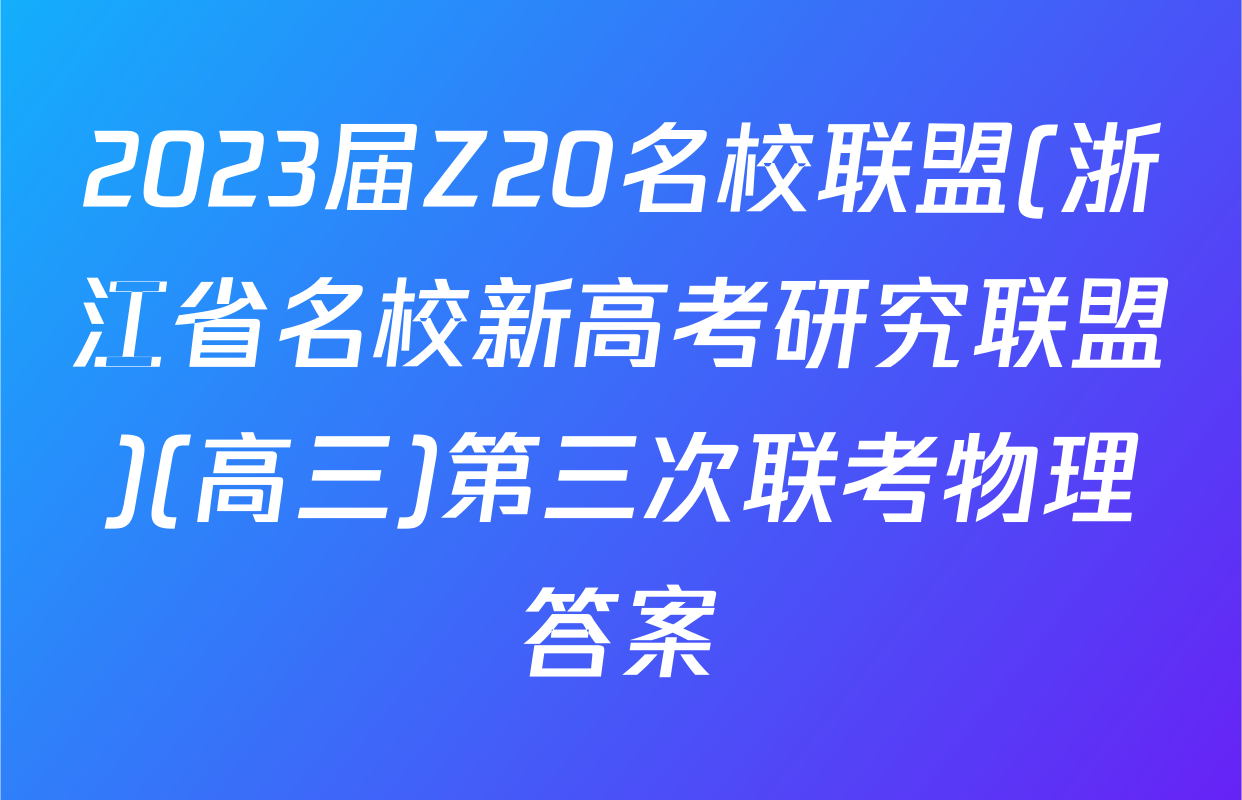 2023届Z20名校联盟(浙江省名校新高考研究联盟)(高三)第三次联考物理答案