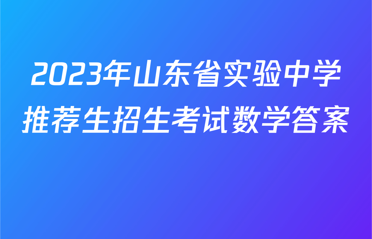 2023年山东省实验中学推荐生招生考试数学答案 