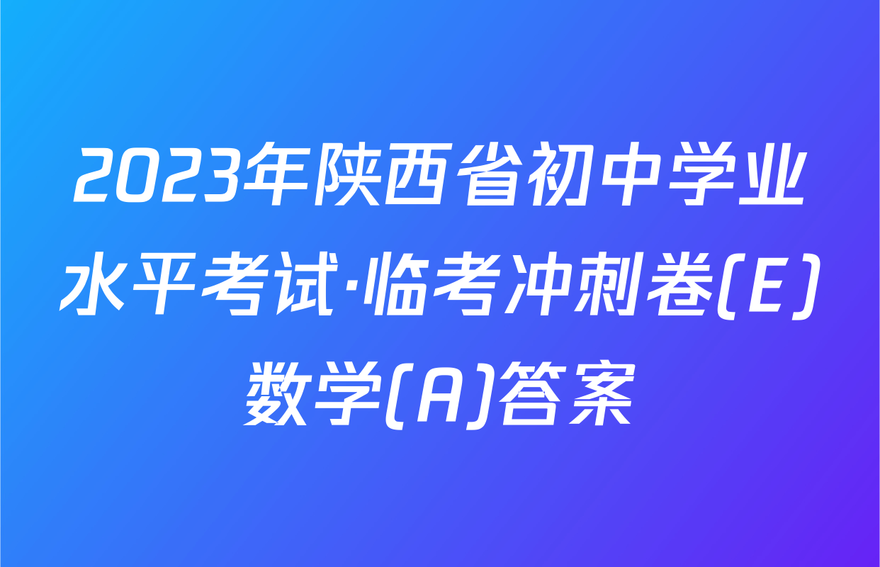 2023年陕西省初中学业水平考试·临考冲刺卷(E)数学(A)答案