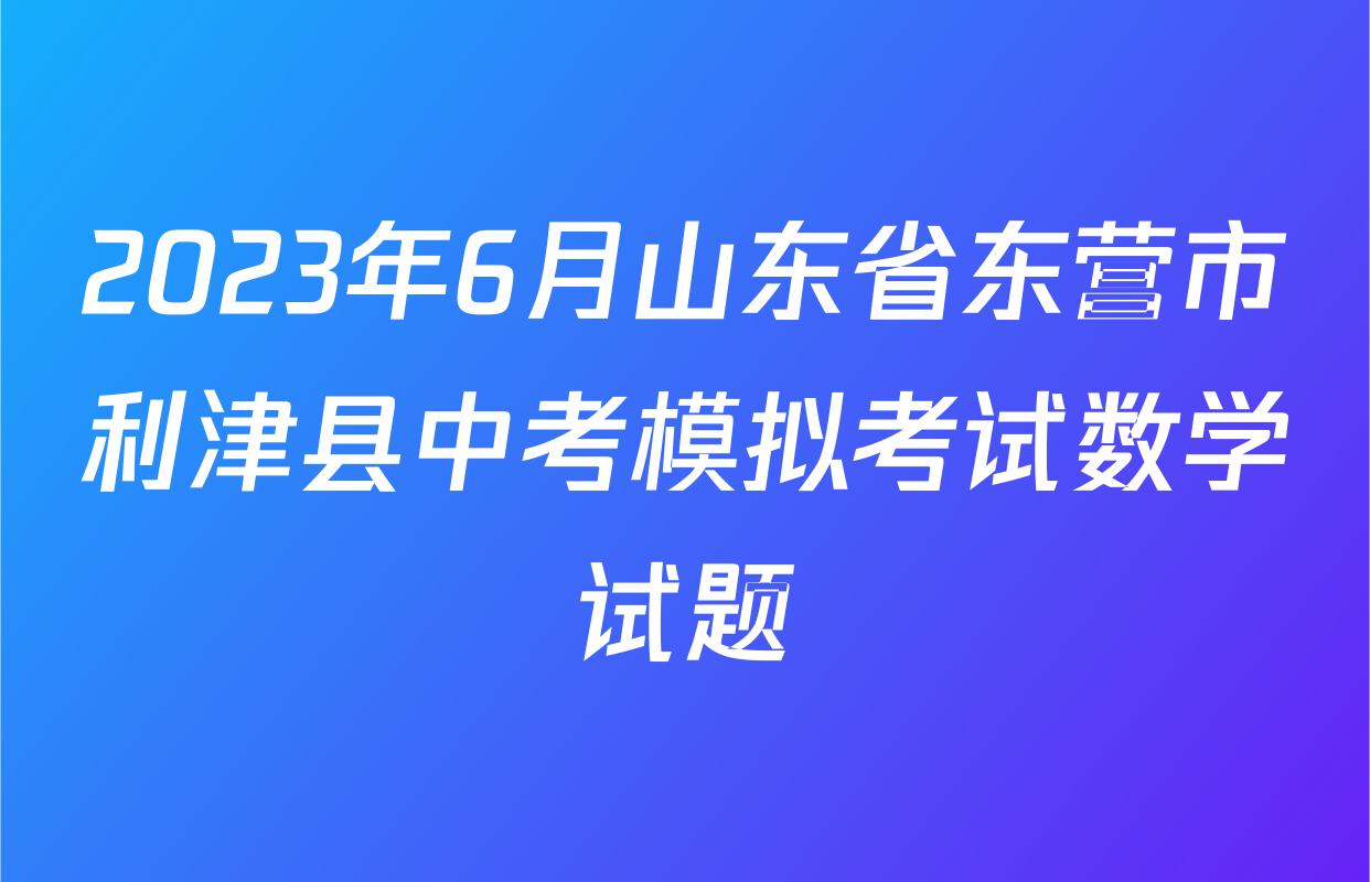 2023年6月山东省东营市利津县中考模拟考试数学试题