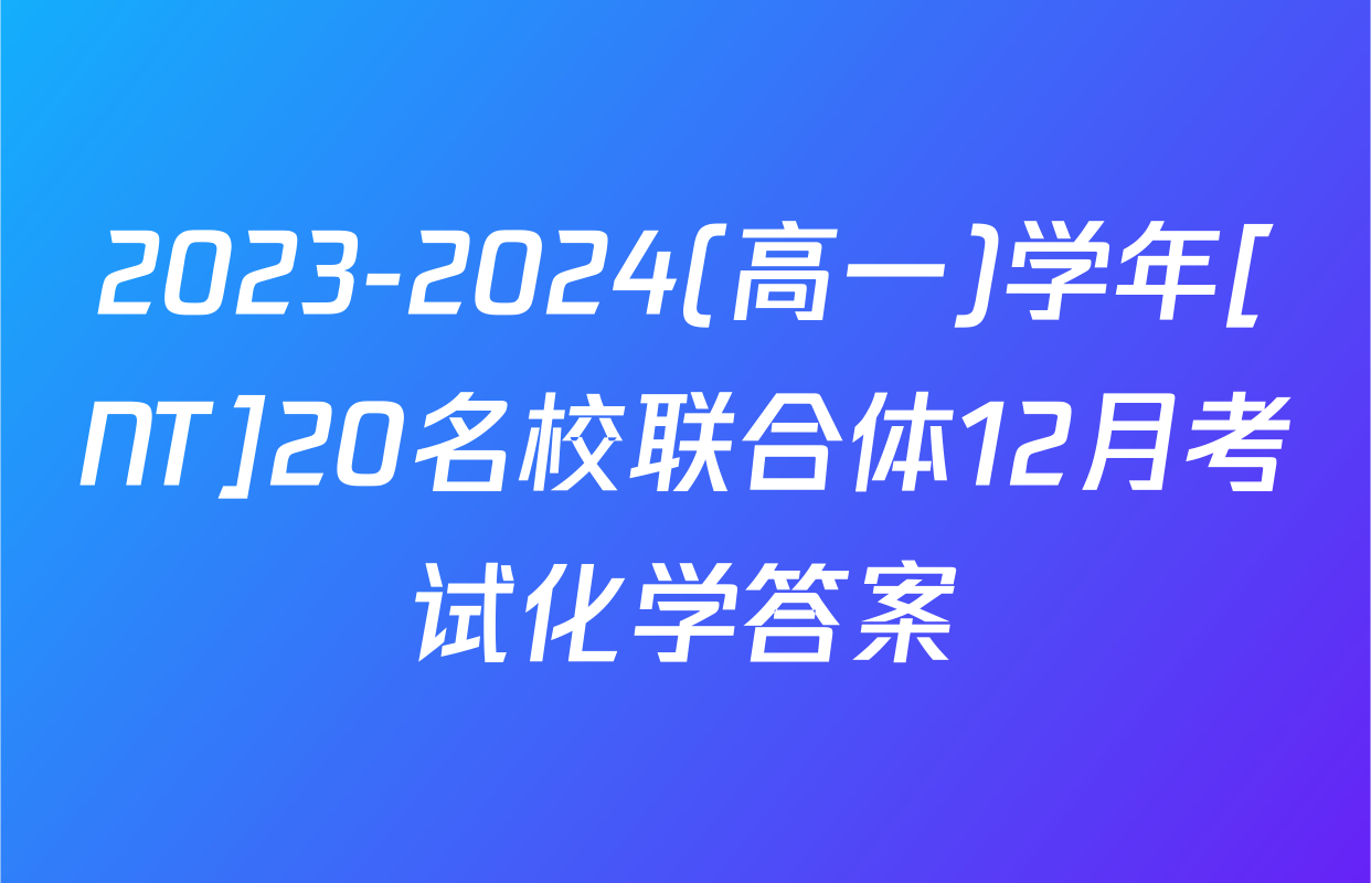 2023-2024(高一)学年[NT]20名校联合体12月考试化学答案