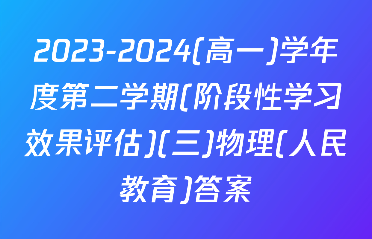 2023-2024(高一)学年度第二学期(阶段性学习效果评估)(三)物理(人民教育)答案