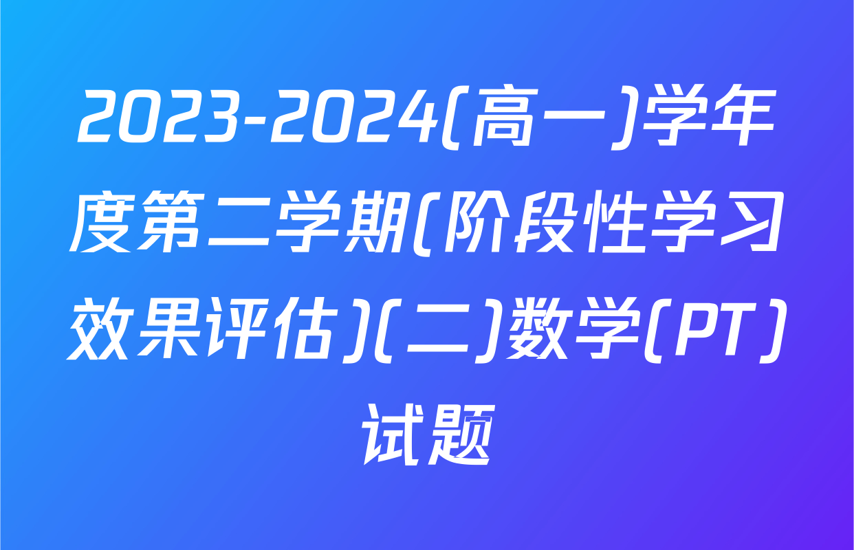 2023-2024(高一)学年度第二学期(阶段性学习效果评估)(二)数学(PT)试题