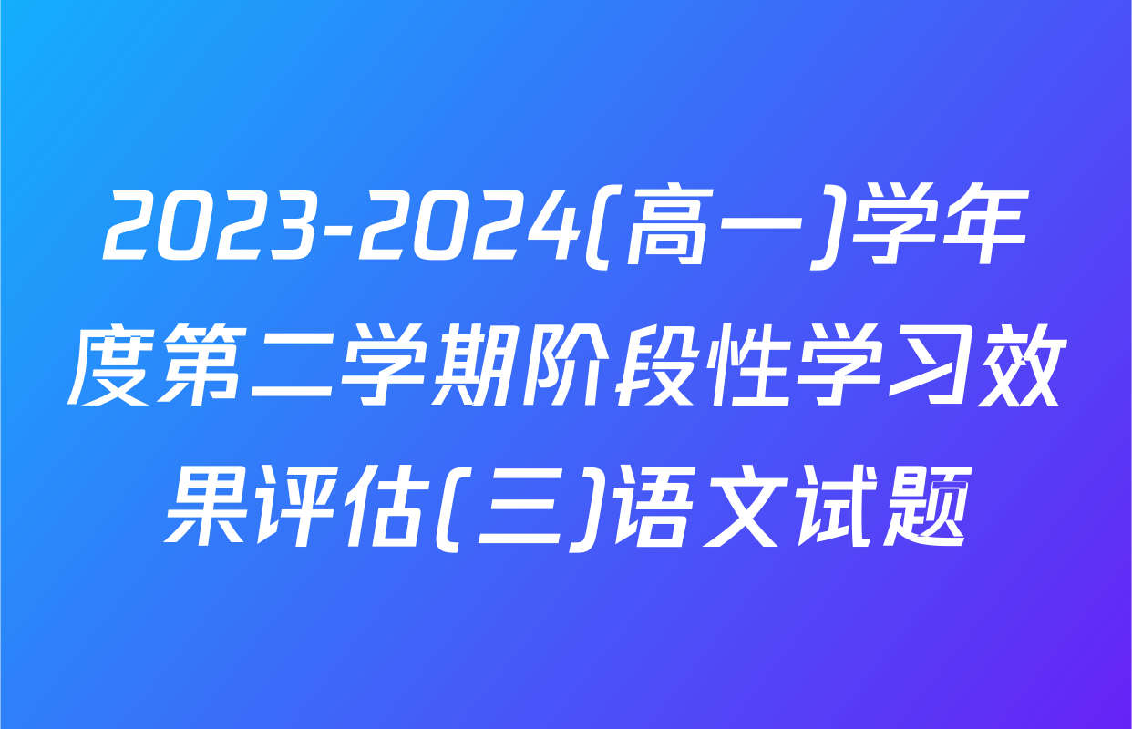 2023-2024(高一)学年度第二学期阶段性学习效果评估(三)语文试题