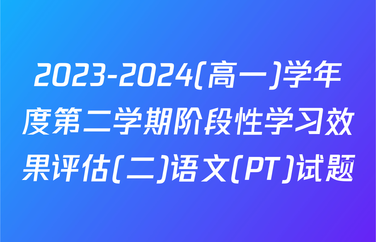 2023-2024(高一)学年度第二学期阶段性学习效果评估(二)语文(PT)试题