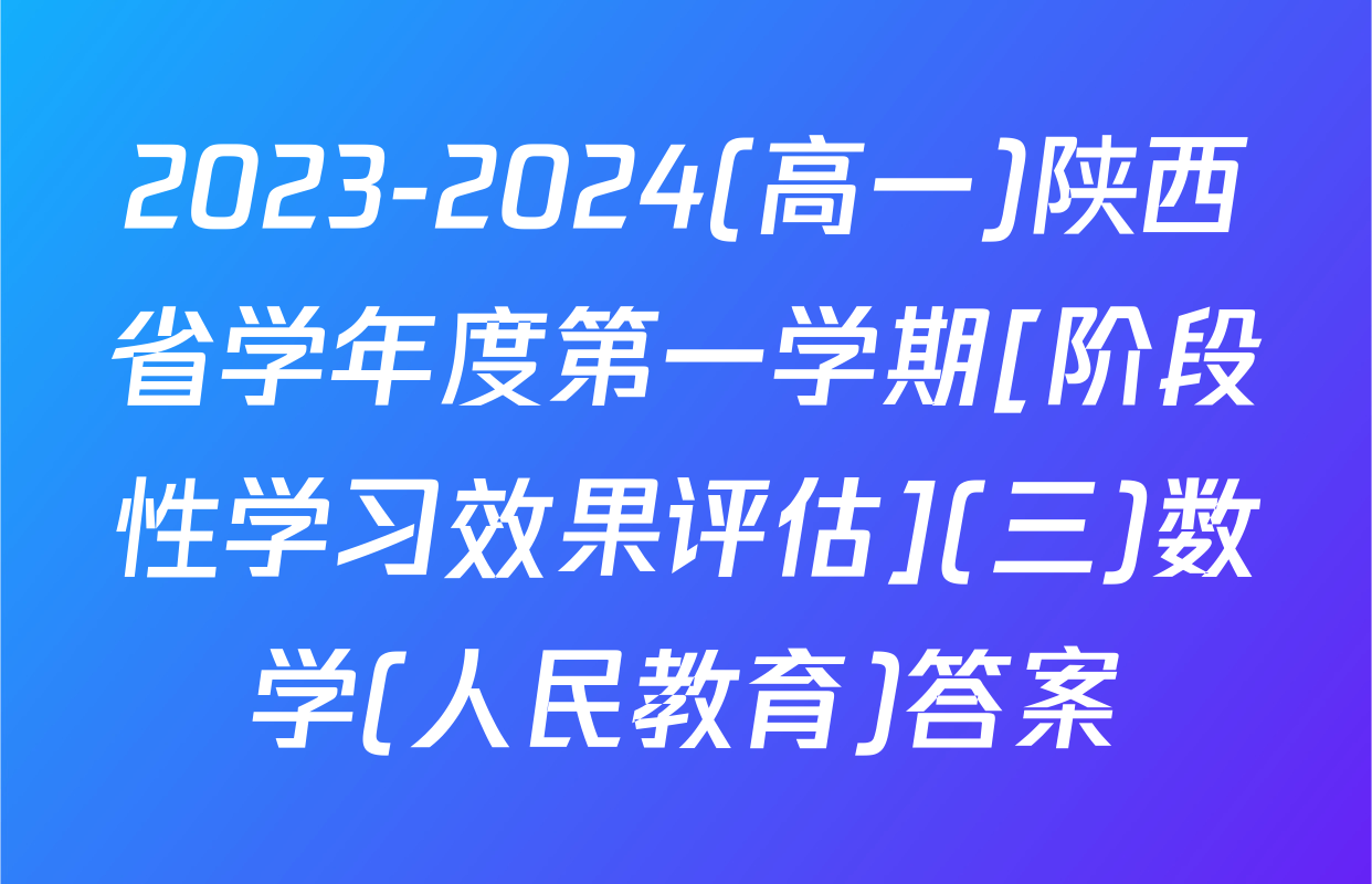 2023-2024(高一)陕西省学年度第一学期[阶段性学习效果评估](三)数学(人民教育)答案