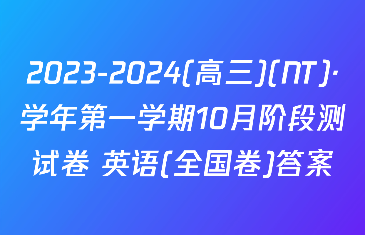 2023-2024(高三)(NT)·学年第一学期10月阶段测试卷 英语(全国卷)答案