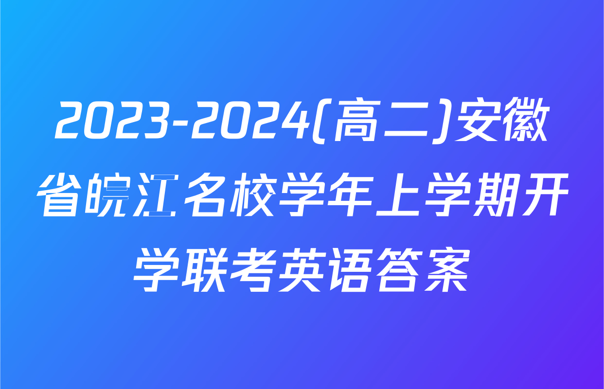 2023-2024(高二)安徽省皖江名校学年上学期开学联考英语答案