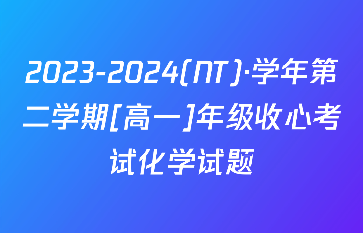 2023-2024(NT)·学年第二学期[高一]年级收心考试化学试题
